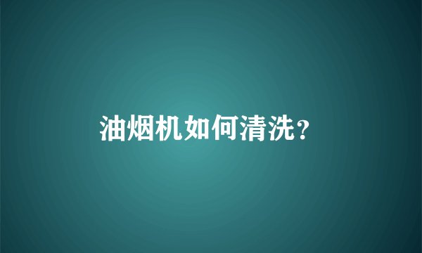 油烟机如何清洗？