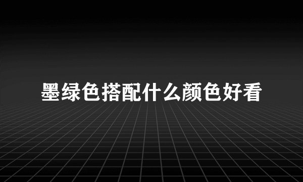 墨绿色搭配什么颜色好看