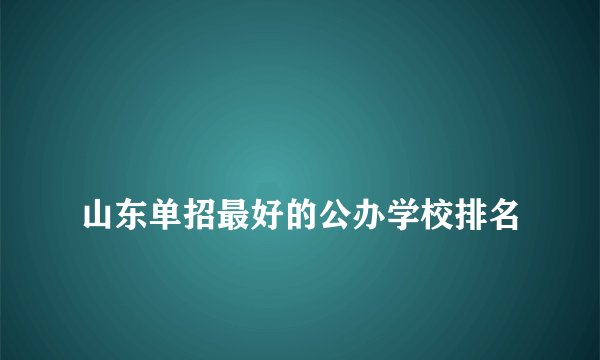 
山东单招最好的公办学校排名

