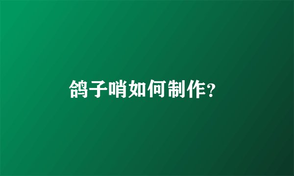 鸽子哨如何制作？