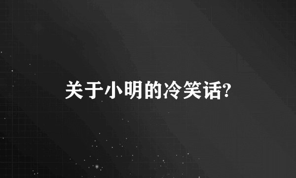 关于小明的冷笑话?
