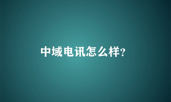 中域电讯怎么样？