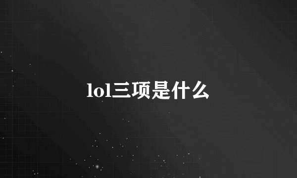 lol三项是什么
