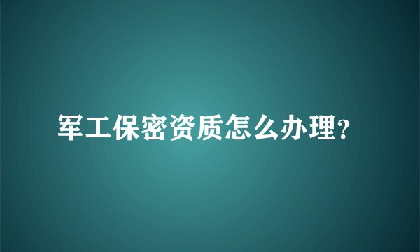 军工保密资质怎么办理？