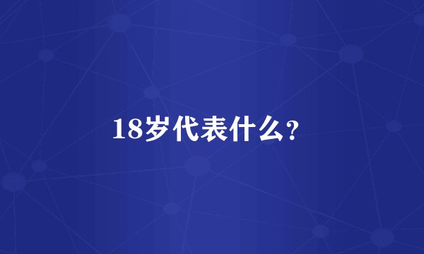 18岁代表什么？