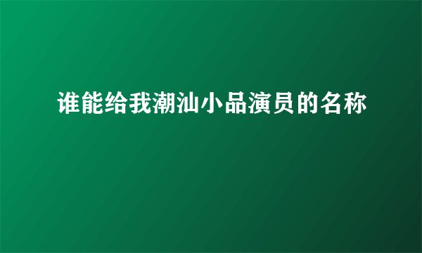 谁能给我潮汕小品演员的名称