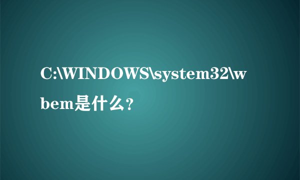 C:\WINDOWS\system32\wbem是什么？