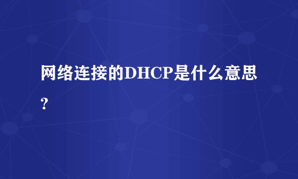 网络连接的DHCP是什么意思？