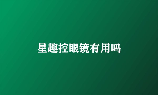 星趣控眼镜有用吗