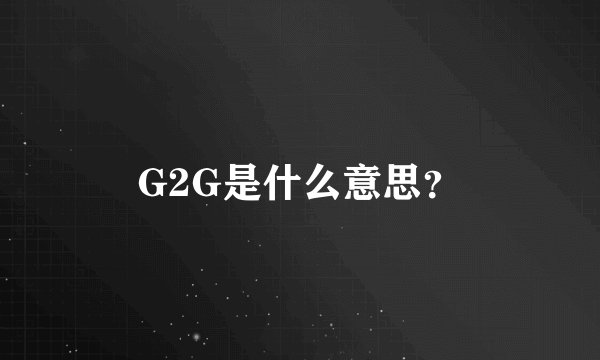 G2G是什么意思？