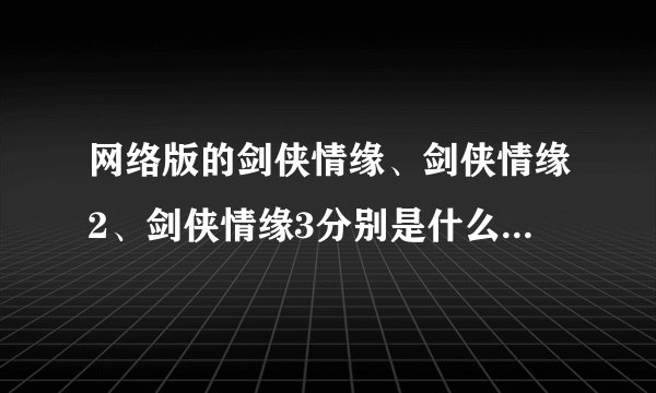 网络版的剑侠情缘、剑侠情缘2、剑侠情缘3分别是什么时候出的？