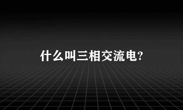 什么叫三相交流电?