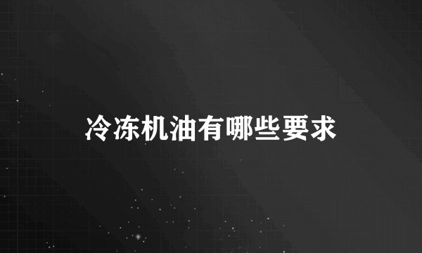 冷冻机油有哪些要求