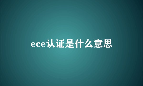 ece认证是什么意思