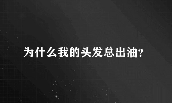 为什么我的头发总出油？