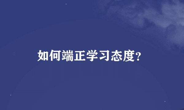 如何端正学习态度？