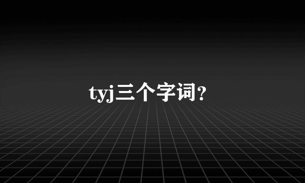tyj三个字词？