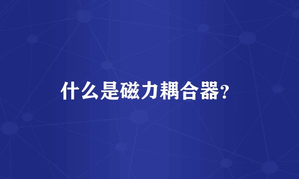 什么是磁力耦合器？