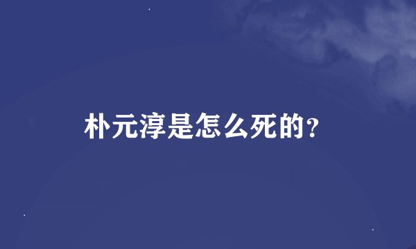 朴元淳是怎么死的？