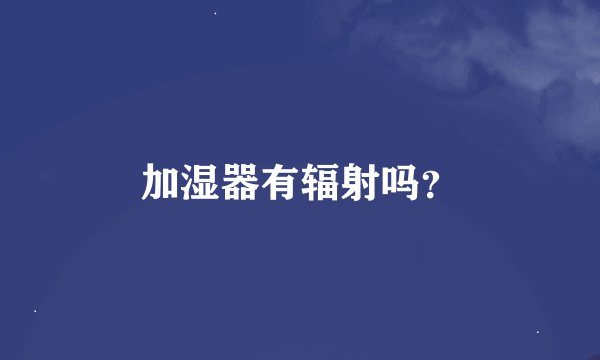 加湿器有辐射吗？