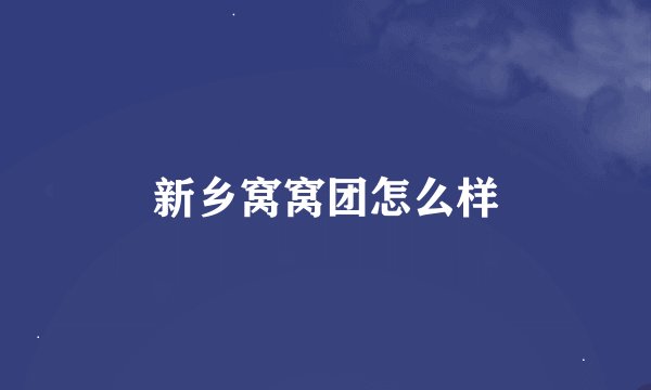 新乡窝窝团怎么样