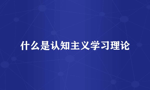 什么是认知主义学习理论