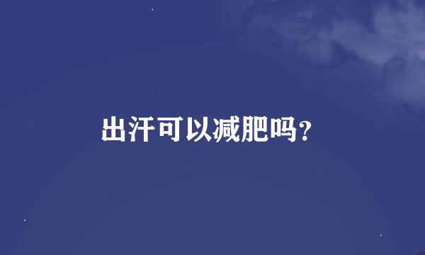 出汗可以减肥吗？