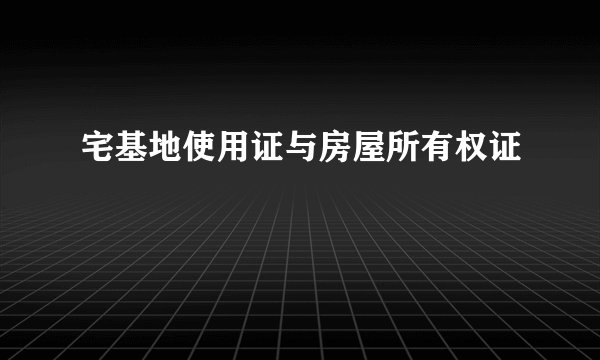 宅基地使用证与房屋所有权证