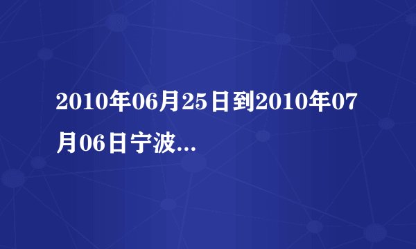2010年06月25日到2010年07月06日宁波的历史天气？