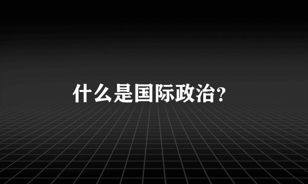 什么是国际政治？
