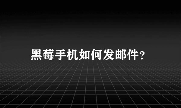黑莓手机如何发邮件？