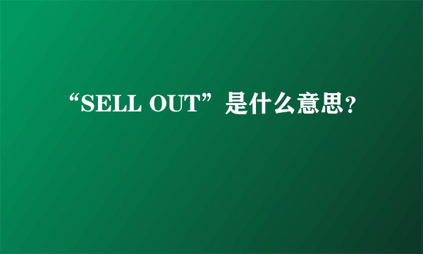 “SELL OUT”是什么意思？