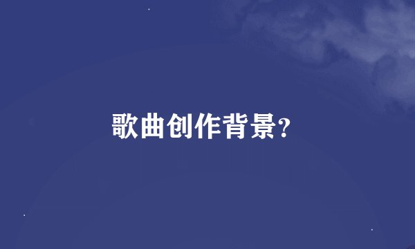 歌曲创作背景？