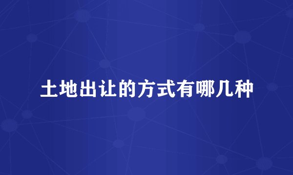 土地出让的方式有哪几种