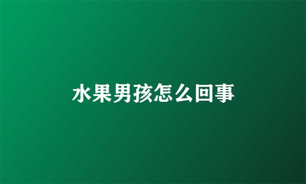 水果男孩怎么回事
