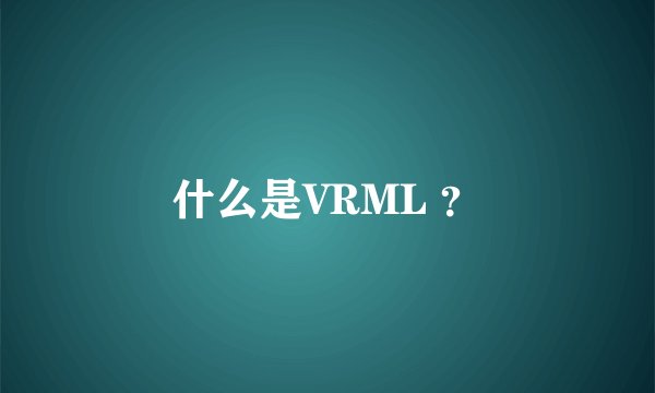 什么是VRML ？
