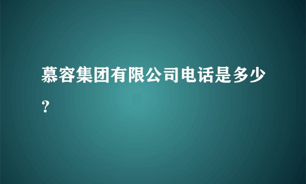 慕容集团有限公司电话是多少？