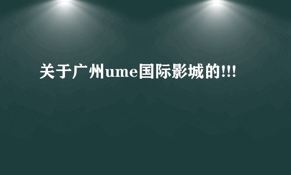 关于广州ume国际影城的!!!