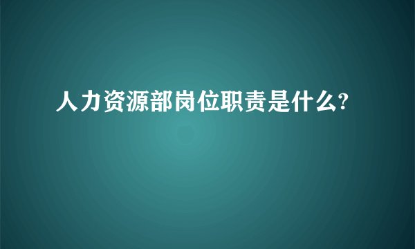 人力资源部岗位职责是什么?