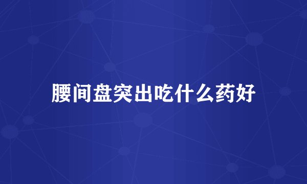 腰间盘突出吃什么药好