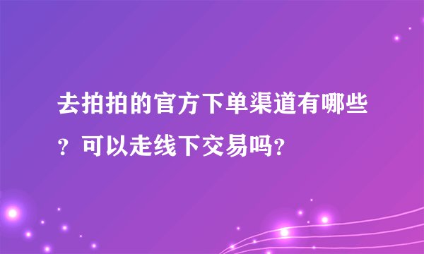 去拍拍的官方下单渠道有哪些？可以走线下交易吗？
