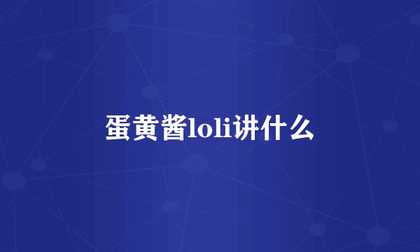 蛋黄酱loli讲什么