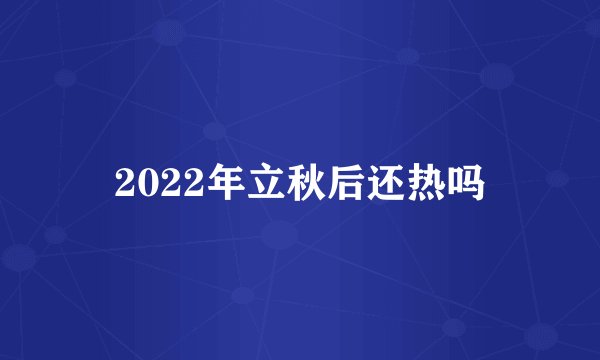 2022年立秋后还热吗