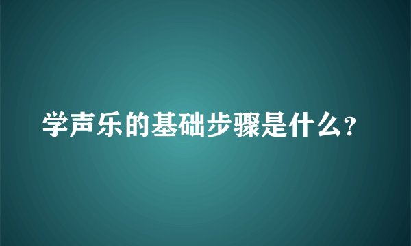 学声乐的基础步骤是什么？