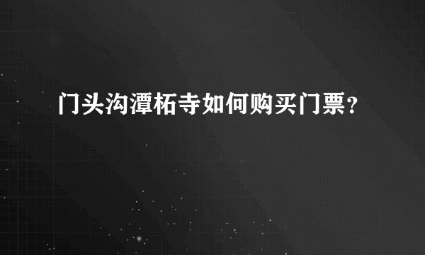 门头沟潭柘寺如何购买门票？