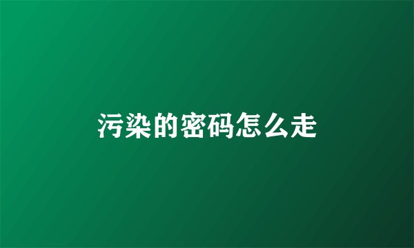 污染的密码怎么走