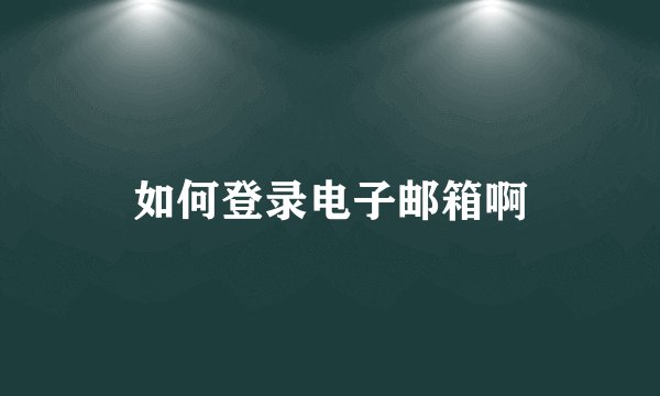 如何登录电子邮箱啊