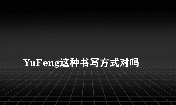 
YuFeng这种书写方式对吗

