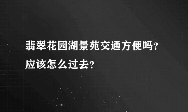 翡翠花园湖景苑交通方便吗？应该怎么过去？