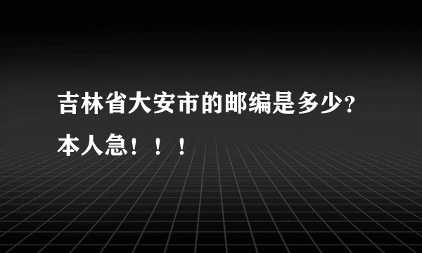 吉林省大安市的邮编是多少？本人急！！！